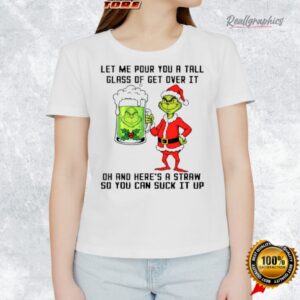 grinch beer let me pour you a tall glass of get oer it oh and here s a straw so you can suck it up shirt 1 be9nkx