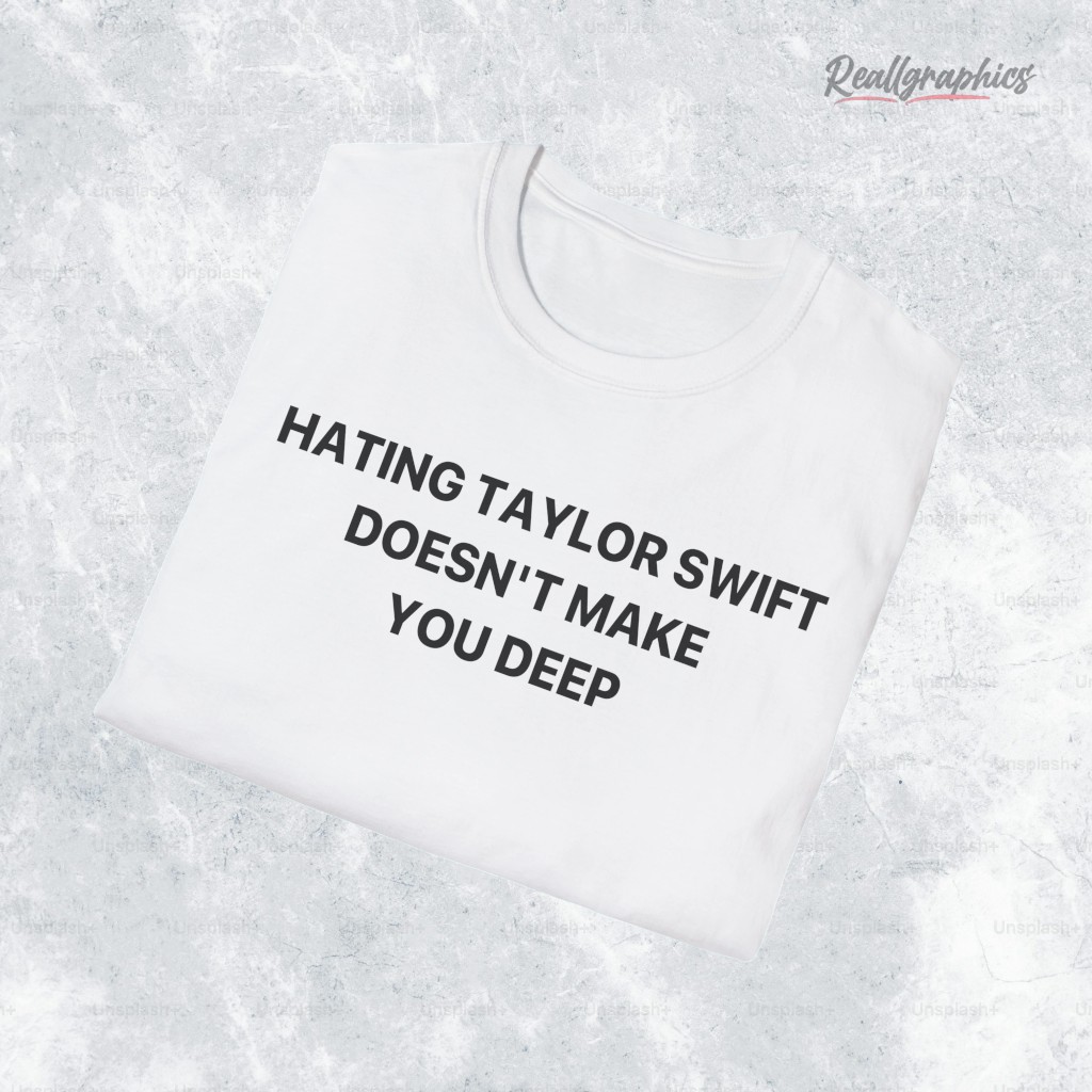 Hating Taylor Swift Doesn't Make You Deep Shirt Hating Taylor Swift Doesn't Make You Deep Shirt