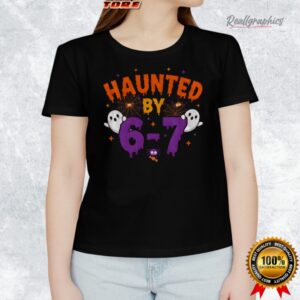 haunted by 6 7 halloween shirt 1 gtnaug