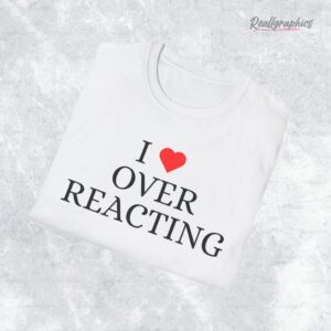 i loe oerreacting shirt 1 ml7rw2