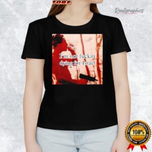 i m not fuckin dying for israel shirt 1 byr05x
