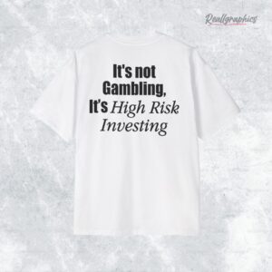 its not gambling its high risk inesting shirt 1 ccclih