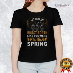let your joy burst forth like flowers in the spring shirt 1 tn0xub
