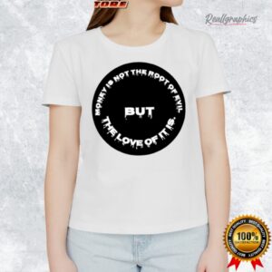 money is not the root of eil but the loe of it is shirt 1 jresat