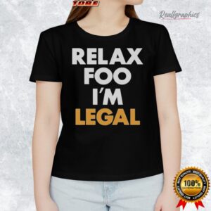 relax foo i m legal shirt 1 rocbsw