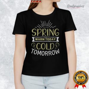 spring warm today cold tomorrow shirt 1 s2umnm