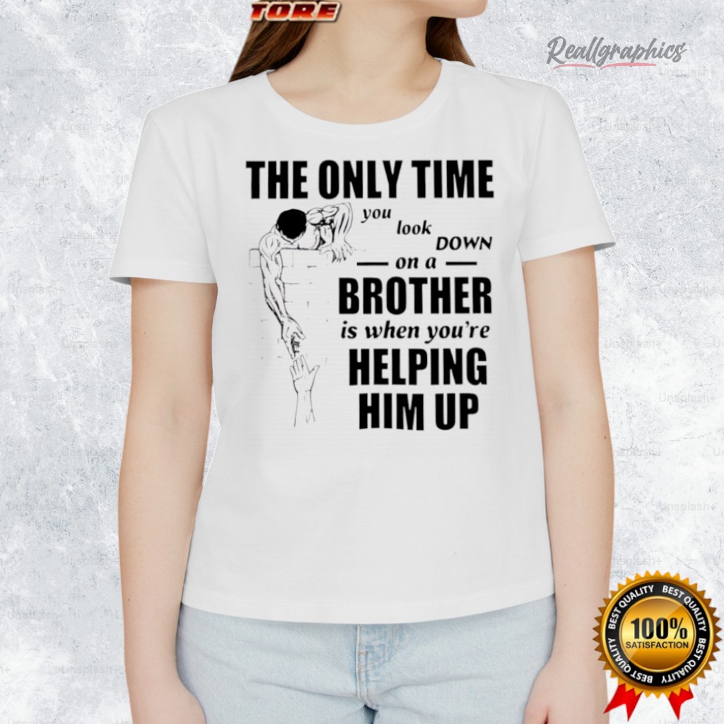 The Only Time You Look Down On A Brother Shirt The Only Time You Look Down On A Brother Shirt
