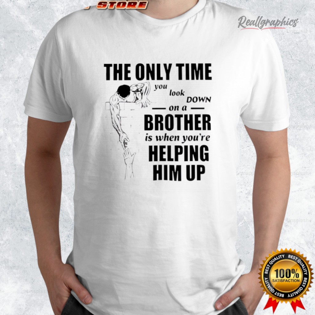 the-only-time-you-look-down-on-a-brother-shirt-4_rdu9bp the only time you look down on a brother shirt 4 rdu9bp