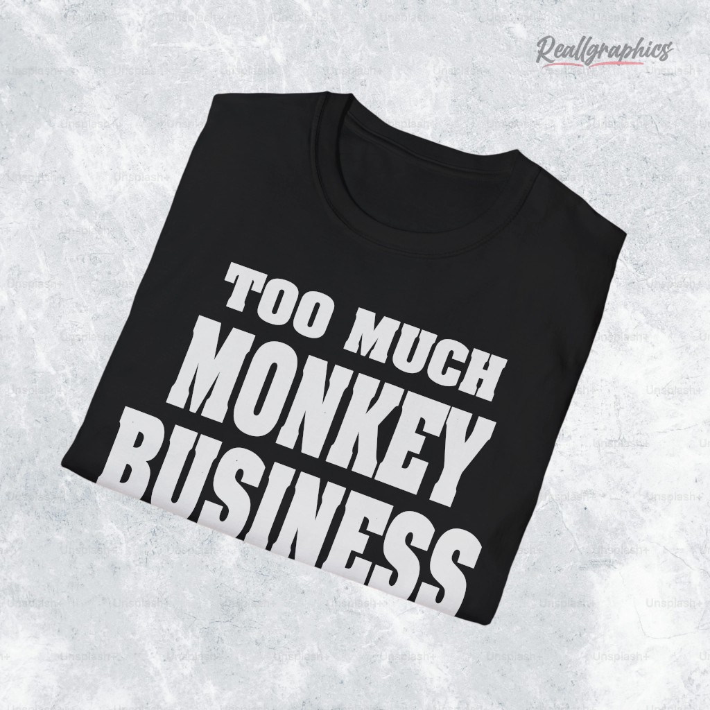 Too Much Monkey Business Shirt Too Much Monkey Business Shirt