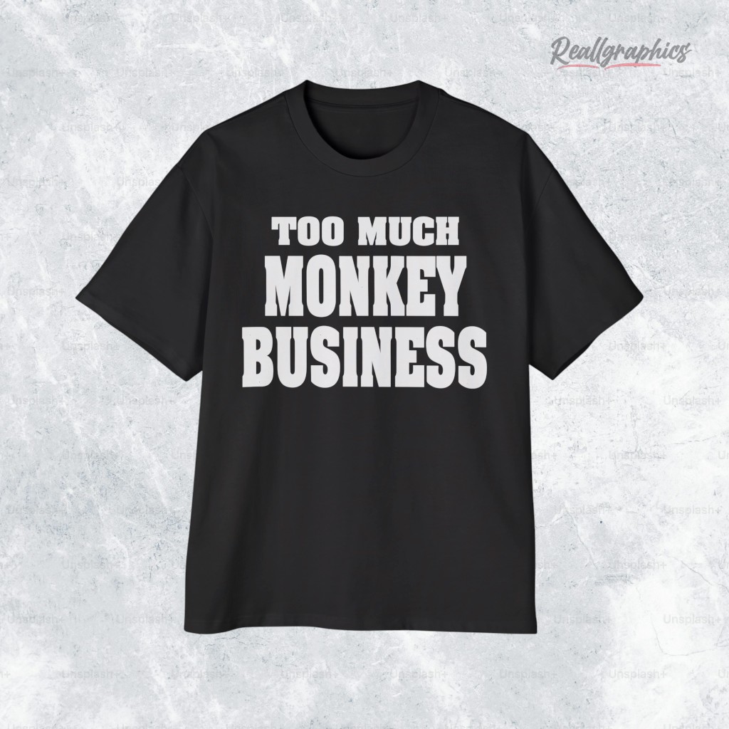 too much monkey business shirt 2 qm9y6n