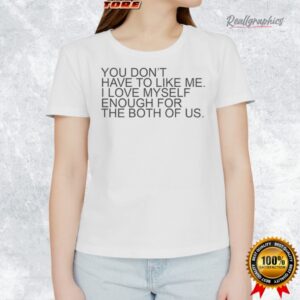 you don t hae to like me i loe myself enough for the both of us shirt 1 itue09