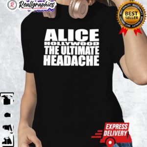 alice hollywood the ultimate headache shirt 1 np8smz
