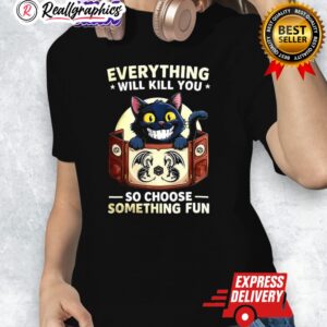 cat eerything will kill you so choose something fun dungeons and dragons shirt 1 dowbra