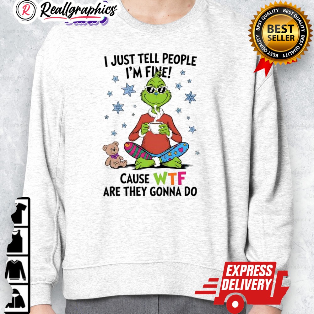 grinch and teddy i just tell people im fine cause wtf are they gonna do shirt 2 ehcgvg