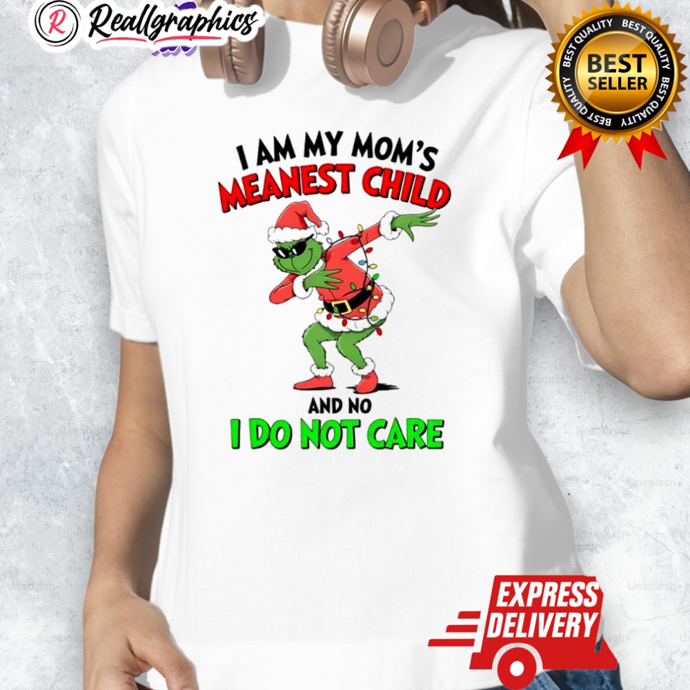 Grinch Christmas I Am My Mom's Meanest Child And No I Do Not Care Shirt Grinch Christmas I Am My Mom's Meanest Child And No I Do Not Care Shirt