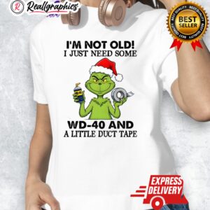grinch christmas im not old i just need some wd 40 and a little duct tape 40 shirt 1 cdxnpe