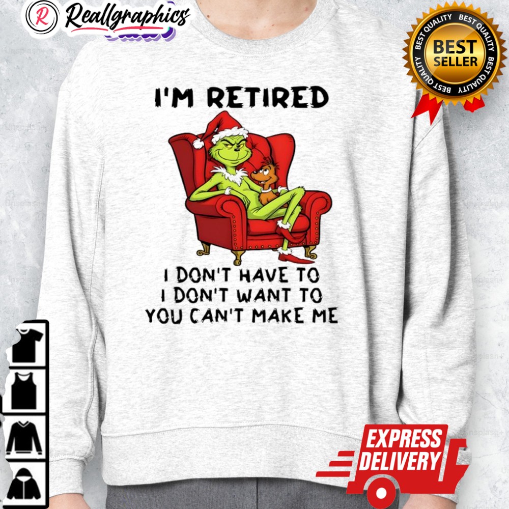 grinch christmas im retired i dont hae to i dont want to you cant make me shirt 2 yfrtob