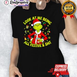 grinch christmas look at me being all festie and shit shirt 1 mihoiw
