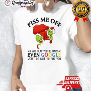 grinch christmas piss me off i will slap you so hard een google wont be able to find you shirt 1 bssu5h
