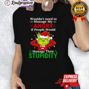 grinch christmas wouldnt need to manage my angry if people would manage their stupidity shirt 1 k7txtg