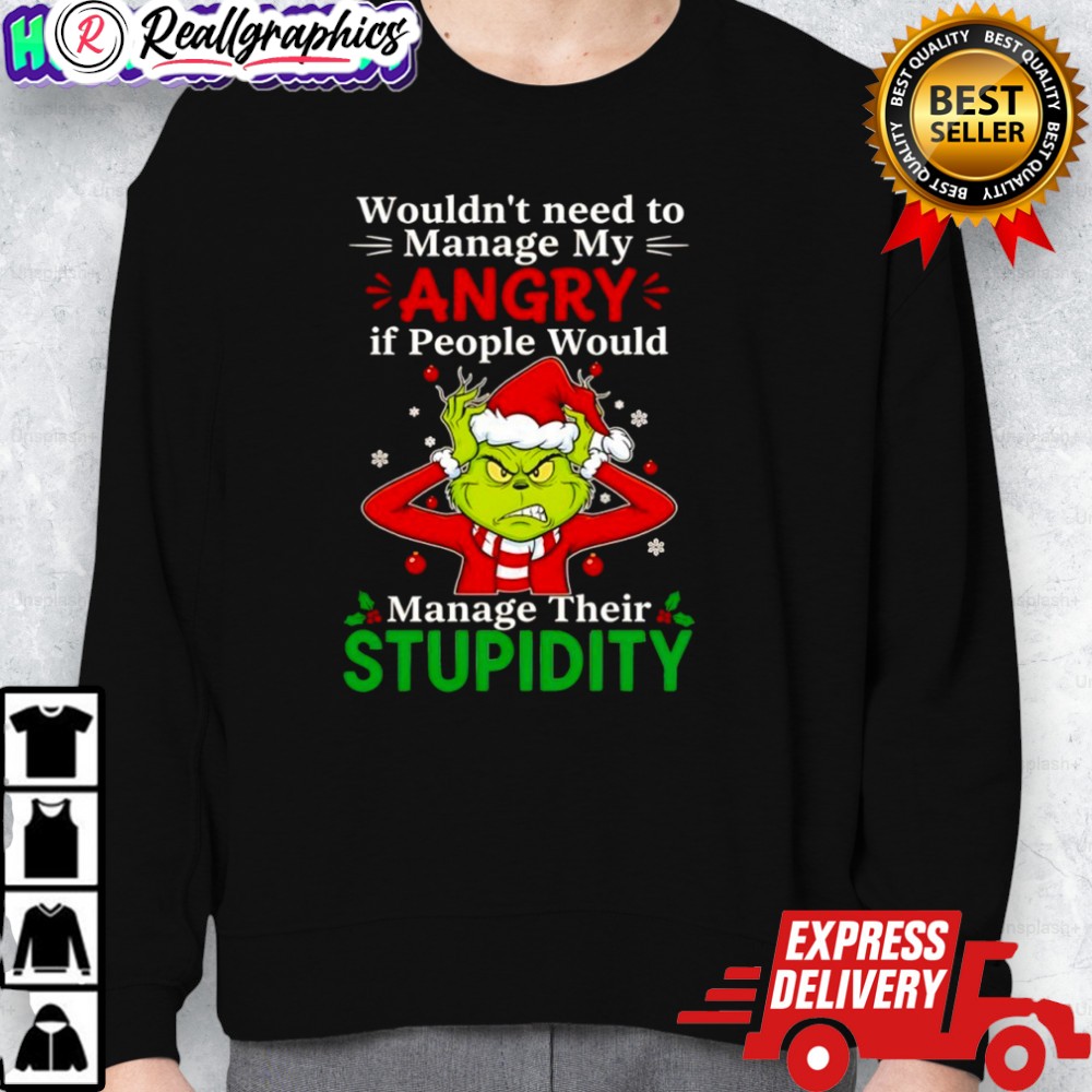 grinch christmas wouldnt need to manage my angry if people would manage their stupidity shirt 2 zej5dq
