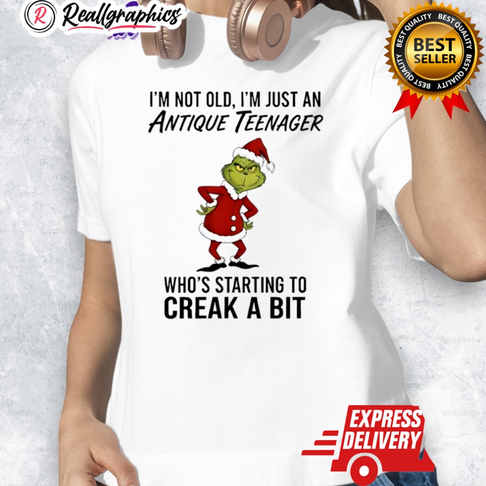 Grinch I'm Not Old I'm Just An Antique Teenager Who's Starting To Creak A Bit Shirt Grinch I'm Not Old I'm Just An Antique Teenager Who's Starting To Creak A Bit Shirt