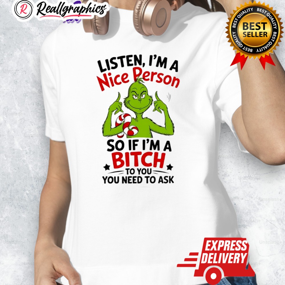 Grinch Listen I'm A Nice Person So If I'm A Bitch To You You Need To Ask Shirt Grinch Listen I'm A Nice Person So If I'm A Bitch To You You Need To Ask Shirt