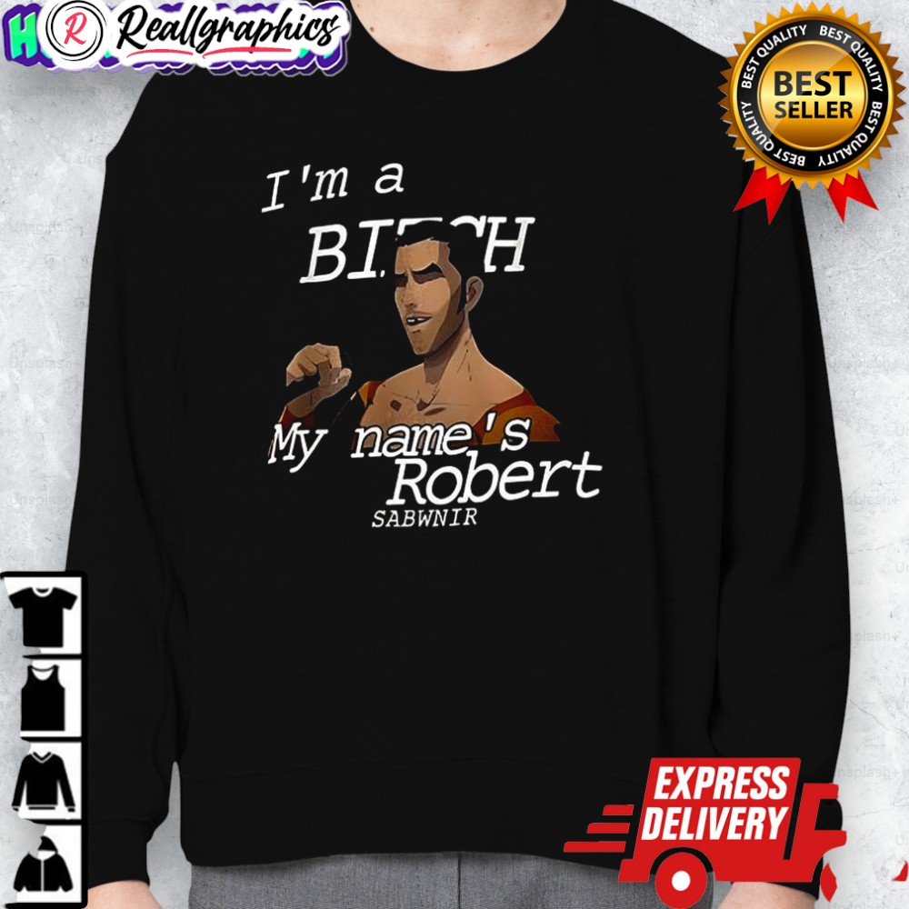 im a bitch my names robert sabwnir shirt 2 l5rtaj