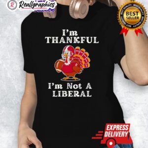 im thankful im not a liberal turkey thanksgiing shirt 1 rr37yx