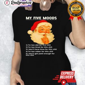 my fie moods im too old for this shit im too tired for this shit santa christmas shirt 1 bfmwup