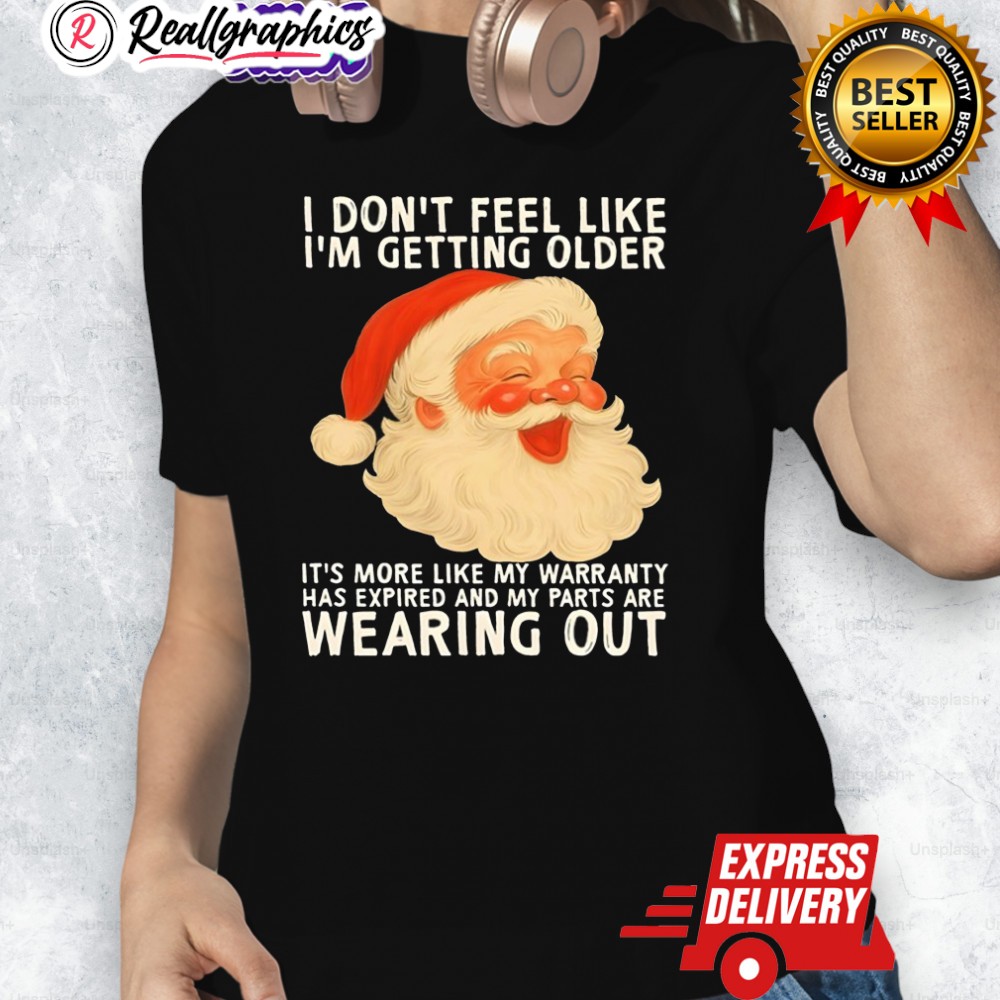 Santa I Don't Feel Like I'm Getting Older It's More Like My Warranty Has Expired And My Parts Are Shirt Santa I Don't Feel Like I'm Getting Older It's More Like My Warranty Has Expired And My Parts Are Shirt