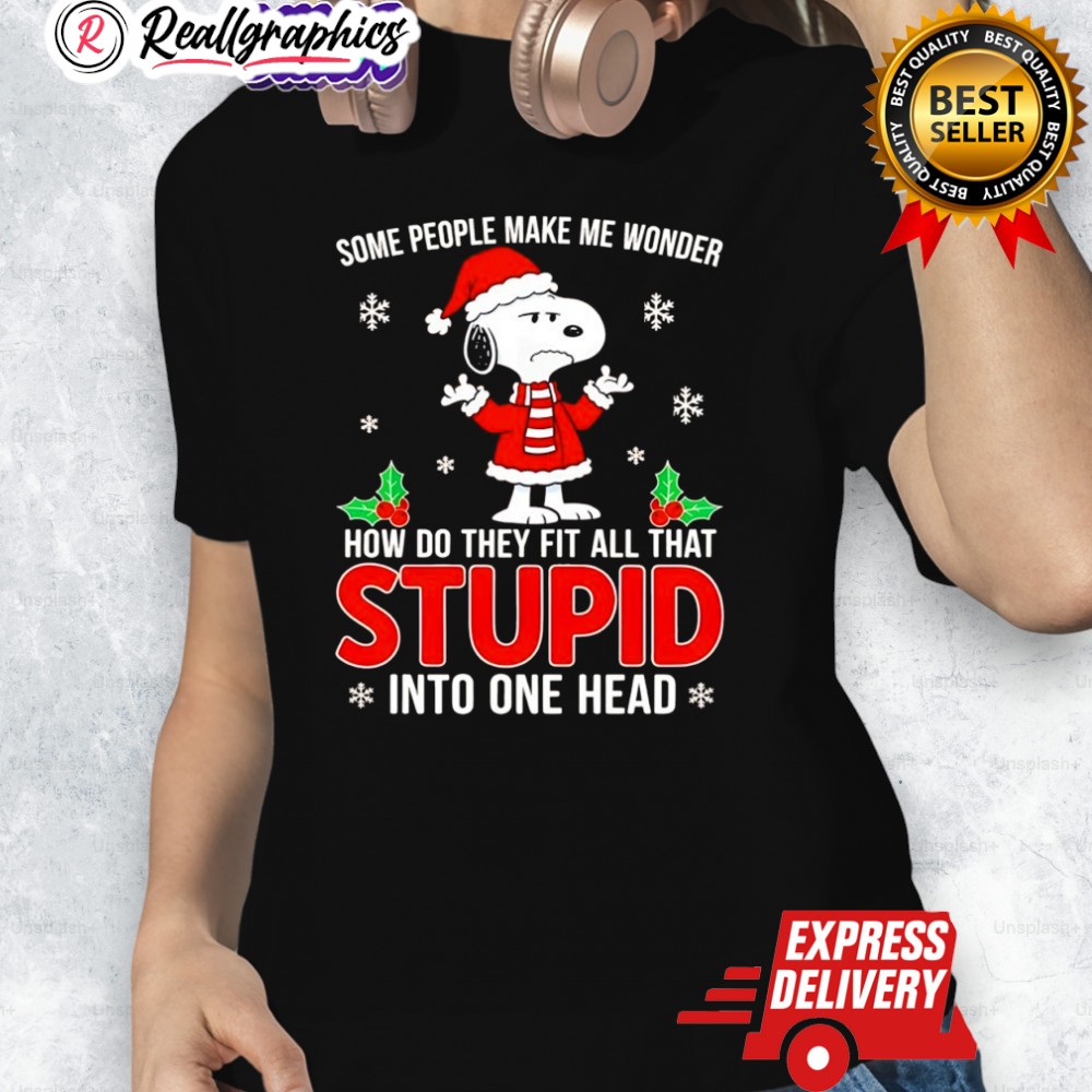 Snoopy Christmas Some People Make Me Wonder How Do They Fit All That Stupid Into One Head Shirt Snoopy Christmas Some People Make Me Wonder How Do They Fit All That Stupid Into One Head Shirt