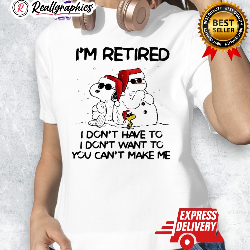 Snoopy Woodstock Snowman Santa Hats I'm Retired I Don't Have To I Don't Want To You Can't Make Me Shirt Snoopy Woodstock Snowman Santa Hats I'm Retired I Don't Have To I Don't Want To You Can't Make Me Shirt
