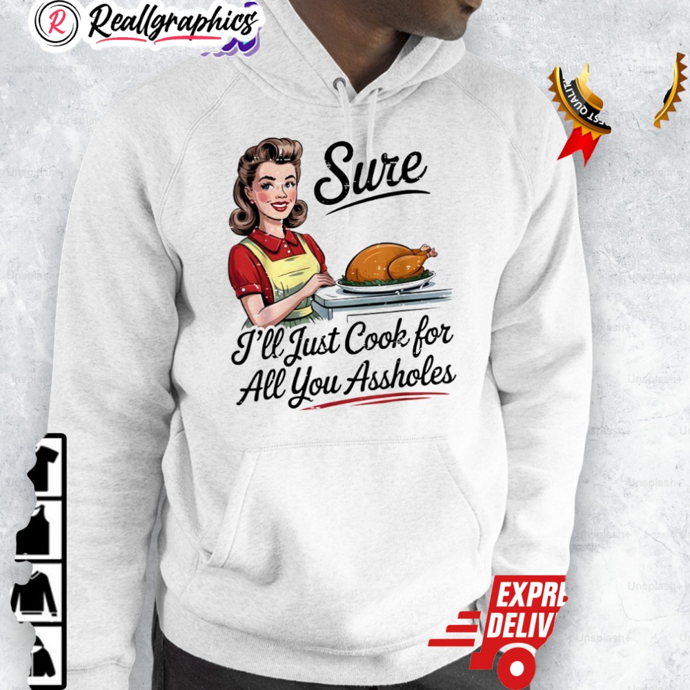 sure-ill-just-cook-for-all-you-assholes-funny-thanksgiing-shirt-3_wgqshd sure ill just cook for all you assholes funny thanksgiing shirt 3 wgqshd