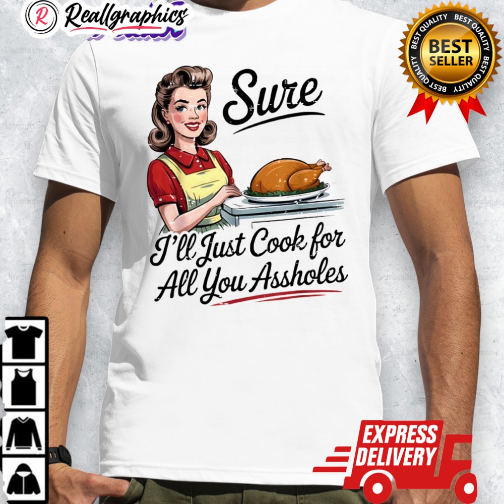 sure-ill-just-cook-for-all-you-assholes-funny-thanksgiing-shirt-4_fpq1eu sure ill just cook for all you assholes funny thanksgiing shirt 4 fpq1eu