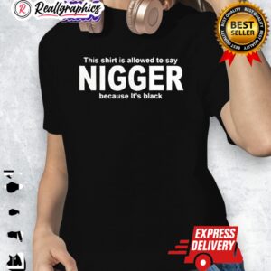 this shirt is allowed to say nigger because its black shirt 1 j4bzcm