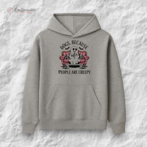 dogs because people are creepy shirt 1 ovybdt