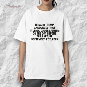 donald trump announced that tylenol causes autism on the day before the rapture september 22nd 2025 shirt 1 qot5qs