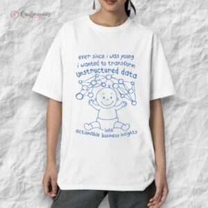eer since i was young i wanted to transform unstructured data into actionable business insights shirt 1 ampnuo