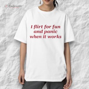i flirt for fun and panic when it works shirt 1 hexfir