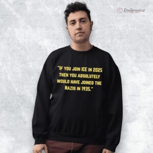 iC3AC you join ice in 2025 then you absolutely would hae joined the nazis in 1935 shirt 1 ltsdzw
