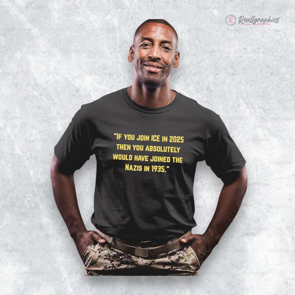 iC3AC you join ice in 2025 then you absolutely would hae joined the nazis in 1935 shirt 2 jzqfng
