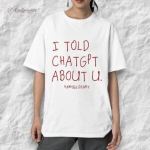 kanyes diary i told chatgpt about u shirt 1 is9n4o