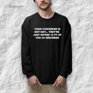 your coworker is not hot theyre just within 10 ft of you 40 hrs week shirt 1 qaq33z