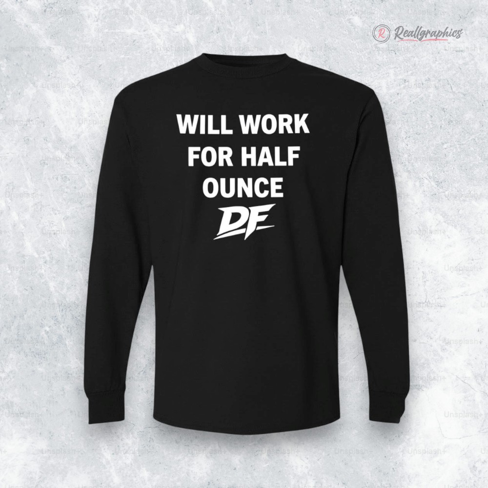 Will Work For Half Ounce DF Shirt Will Work For Half Ounce DF Shirt