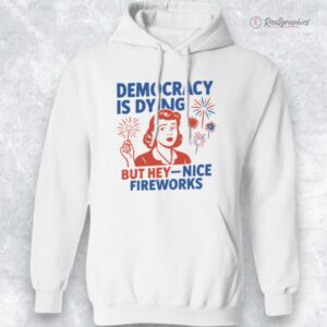 4th of july democracy is dying but hey nice fireworks shirt 1 qivqbo