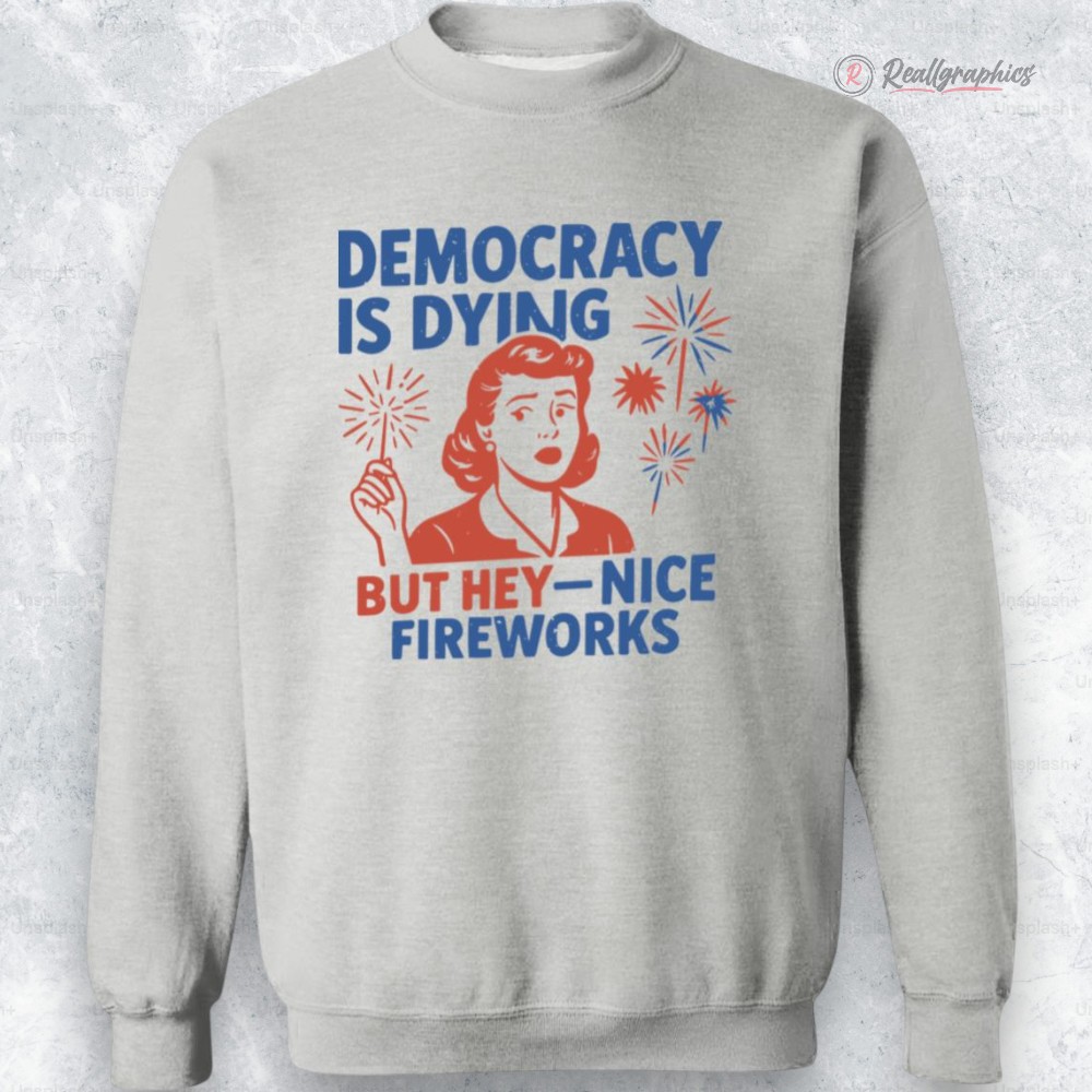 4th of july democracy is dying but hey nice fireworks shirt 2 ov5wyd