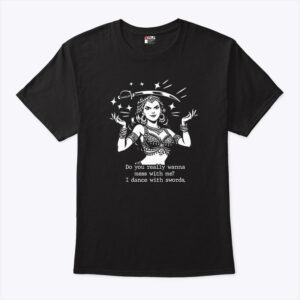 do you really wanna mess with me i dance with sword unisex shirt ub0q0o