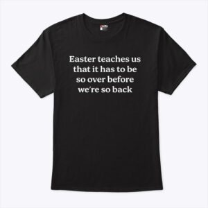 easter teaches us that it has to be so over before we re so back shirt nvilfm