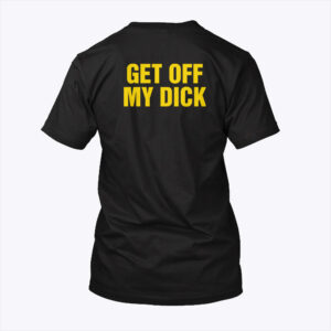 get off my dick unisex shirt s5zfgt